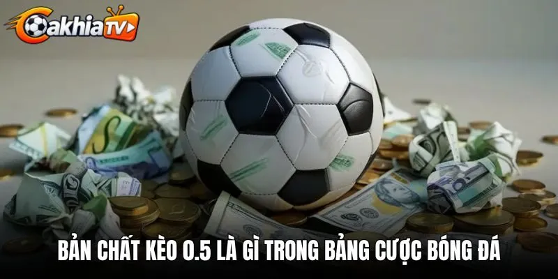 Bản chất kèo 0.5 là gì trong bảng cược bóng đá