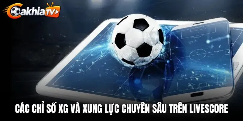 Các chỉ số xG và xung lực chuyên sâu trên livescore