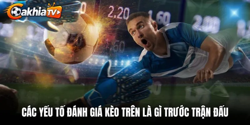Các yếu tố đánh giá kèo trên là gì trước trận đấu