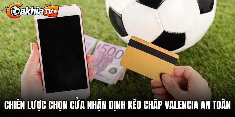 Chiến lược chọn cửa khi nhận định kèo chấp Valencia an toàn