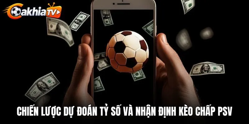 Chiến lược dự đoán tỷ số và nhận định kèo chấp PSV