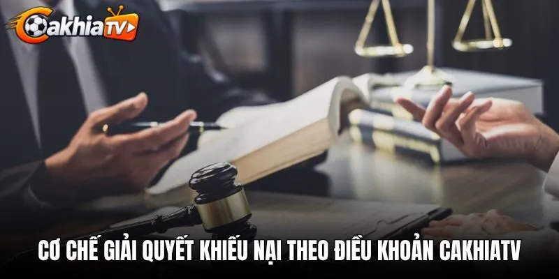 Cơ chế giải quyết khiếu nại theo điều khoản điều kiện CakhiaTV