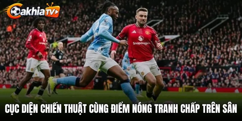 Cục diện chiến thuật cùng các điểm nóng tranh chấp trên sân