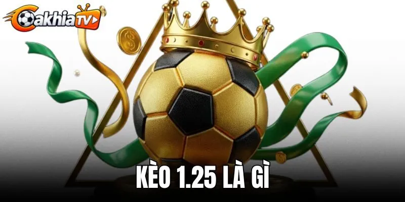 Kèo 1.25 Là Gì - Hướng Dẫn Cách Đọc Và Tính Tiền Chuẩn