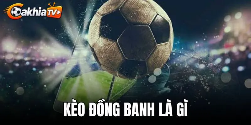 Kèo Đồng Banh Là Gì - Cách Đọc Kèo 0 Và Luật Hoàn Tiền