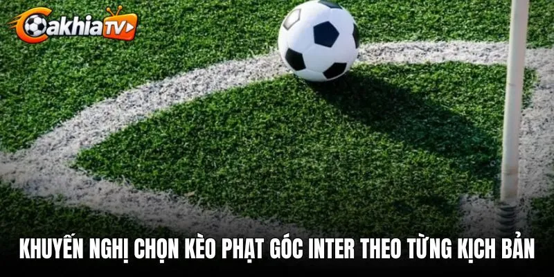 Khuyến nghị chọn kèo phạt góc Inter theo từng kịch bản