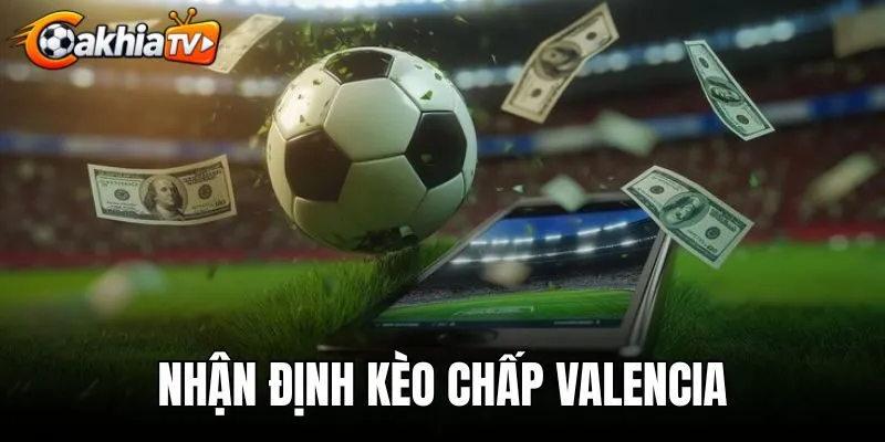 Nhận Định Kèo Chấp Valencia - Soi Tỷ Lệ Odds Châu Á