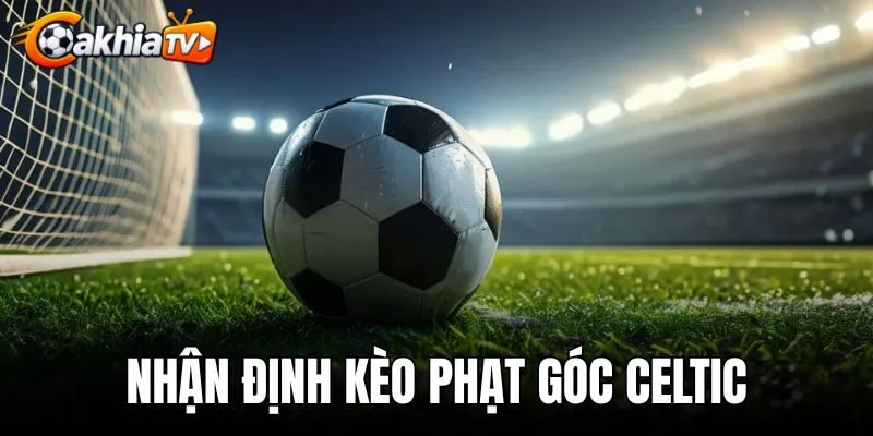 Nhận Định Kèo Phạt Góc Celtic - Soi Kèo Chấp Và Tài Xỉu