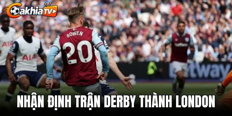 Nhận Định Trận Derby Thành London - Dự Đoán Tỷ Số Chuẩn