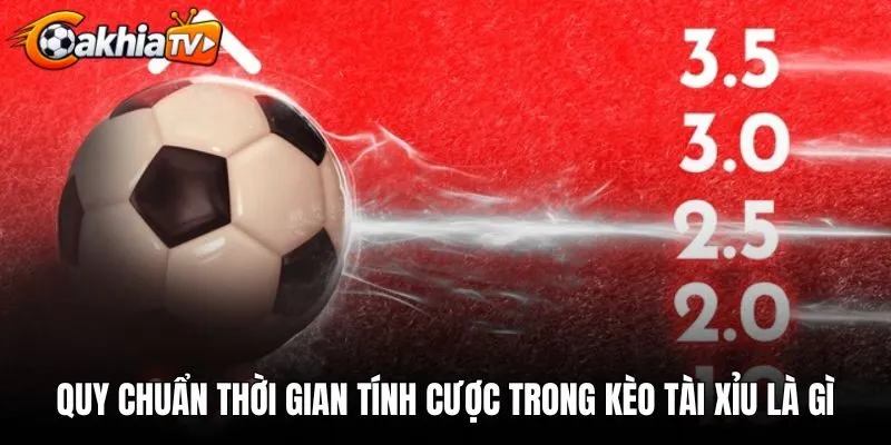 Quy chuẩn thời gian tính cược trong kèo tài xỉu là gì