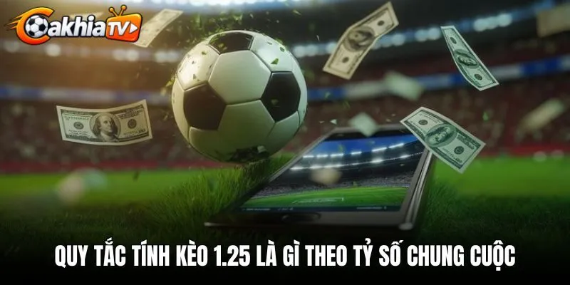 Quy tắc tính kèo 1.25 là gì theo tỷ số chung cuộc