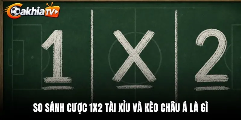 So sánh cược 1X2 Tài Xỉu và kèo châu Á là gì