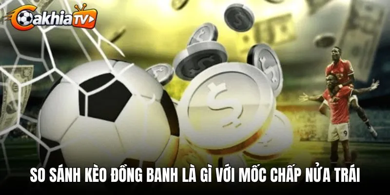so-sanh-keo-dong-banh-la-gi-voi-moc-chap-nua-trai So sánh kèo đồng banh là gì với mốc chấp nửa trái
