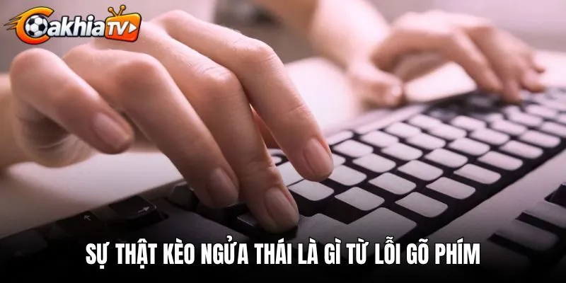 Sự thật kèo ngửa thái là gì từ lỗi gõ phím