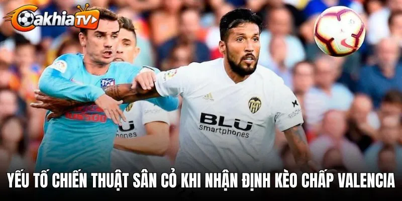 Yếu tố chiến thuật sân cỏ khi nhận định kèo chấp Valencia